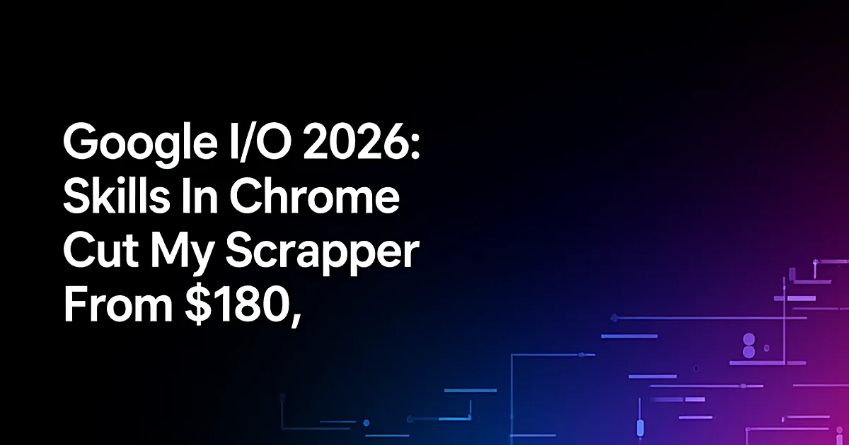 Abstract tech illustration: Google I/O 2026: Skills In Chrome Cut My Scraper From $180