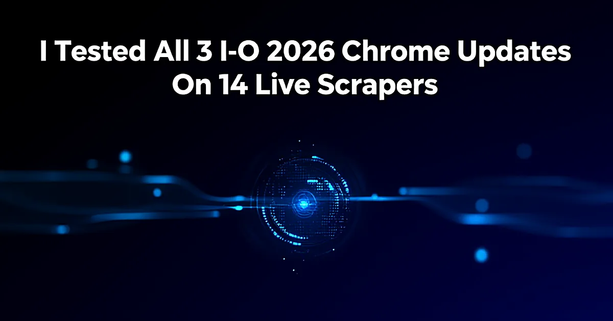 Abstract tech illustration: I Tested All 3 I/O 2026 Chrome Updates On 14 Live Scrapers