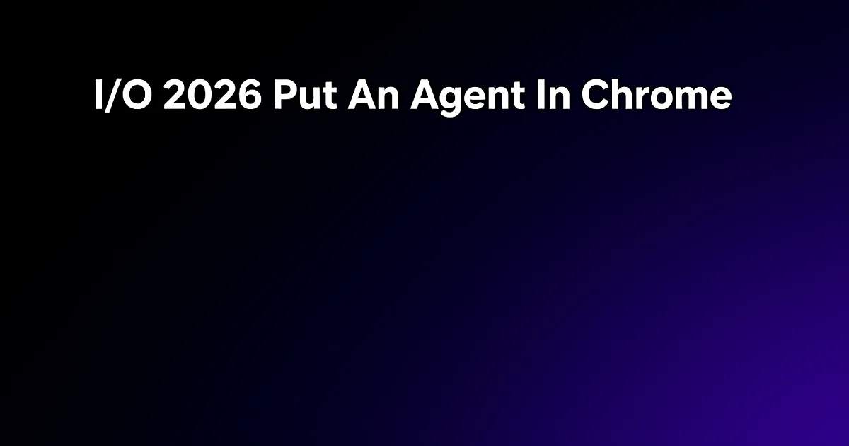 Abstract tech illustration: I/O 2026 Put An Agent In Chrome. 2 Of 3 Users Broke It In 4